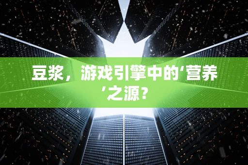 豆浆，游戏引擎中的‘营养’之源？