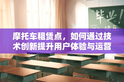 摩托车租赁点，如何通过技术创新提升用户体验与运营效率？