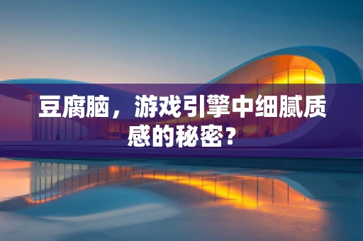 豆腐脑，游戏引擎中细腻质感的秘密？