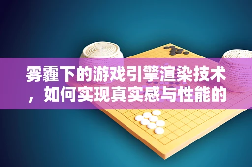 雾霾下的游戏引擎渲染技术，如何实现真实感与性能的平衡？