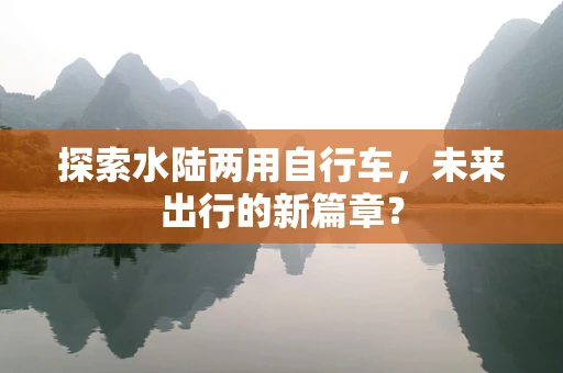 探索水陆两用自行车，未来出行的新篇章？