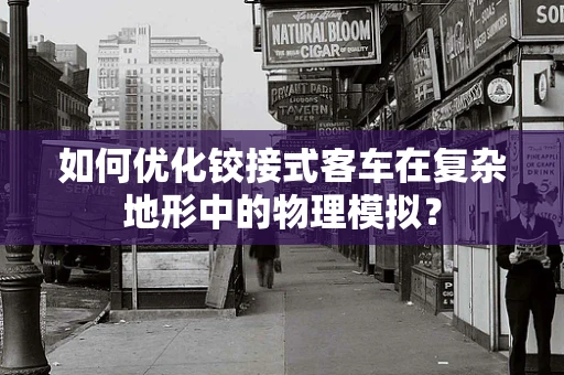 如何优化铰接式客车在复杂地形中的物理模拟？
