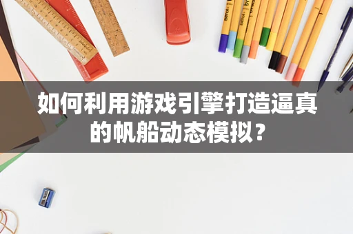 如何利用游戏引擎打造逼真的帆船动态模拟？