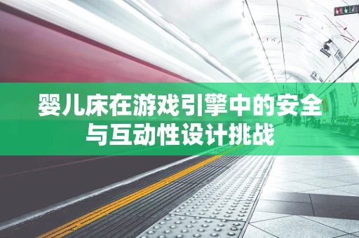 婴儿床在游戏引擎中的安全与互动性设计挑战