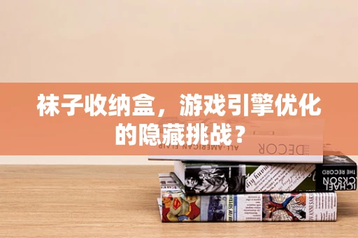 袜子收纳盒，游戏引擎优化的隐藏挑战？