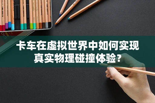 卡车在虚拟世界中如何实现真实物理碰撞体验？