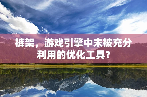 裤架，游戏引擎中未被充分利用的优化工具？