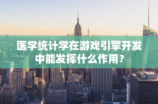 医学统计学在游戏引擎开发中能发挥什么作用？
