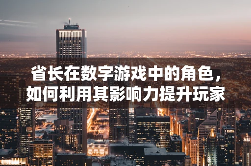 省长在数字游戏中的角色，如何利用其影响力提升玩家参与度？