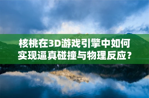 核桃在3D游戏引擎中如何实现逼真碰撞与物理反应？