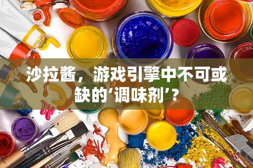 沙拉酱，游戏引擎中不可或缺的‘调味剂’？
