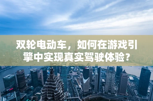 双轮电动车，如何在游戏引擎中实现真实驾驶体验？