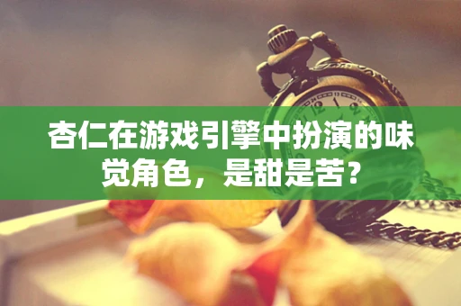 杏仁在游戏引擎中扮演的味觉角色，是甜是苦？