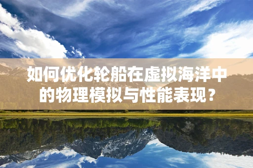 如何优化轮船在虚拟海洋中的物理模拟与性能表现？