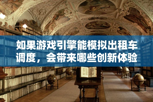 如果游戏引擎能模拟出租车调度，会带来哪些创新体验？