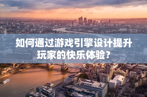 如何通过游戏引擎设计提升玩家的快乐体验？