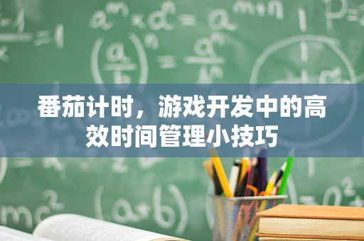 番茄计时，游戏开发中的高效时间管理小技巧
