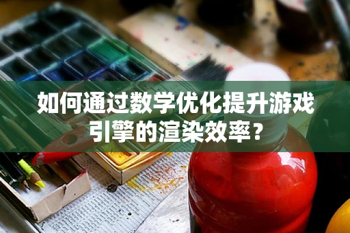 如何通过数学优化提升游戏引擎的渲染效率？