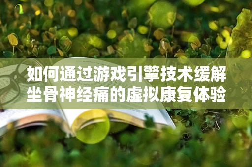 如何通过游戏引擎技术缓解坐骨神经痛的虚拟康复体验？