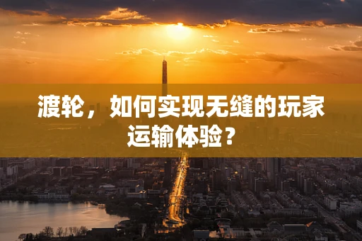 渡轮，如何实现无缝的玩家运输体验？