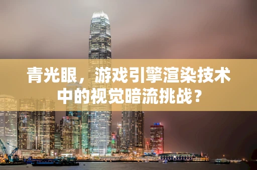 青光眼，游戏引擎渲染技术中的视觉暗流挑战？