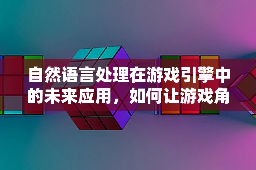 自然语言处理在游戏引擎中的未来应用，如何让游戏角色更懂‘人话’？
