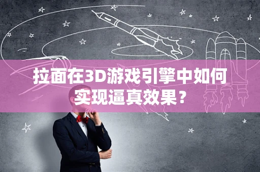 拉面在3D游戏引擎中如何实现逼真效果？