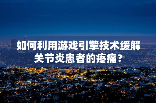 如何利用游戏引擎技术缓解关节炎患者的疼痛？