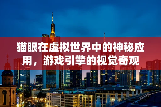 猫眼在虚拟世界中的神秘应用，游戏引擎的视觉奇观