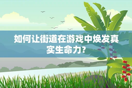 如何让街道在游戏中焕发真实生命力？
