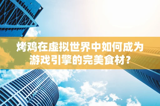 烤鸡在虚拟世界中如何成为游戏引擎的完美食材？