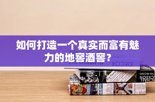 如何打造一个真实而富有魅力的地窖酒窖？