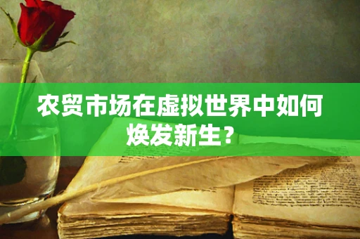 农贸市场在虚拟世界中如何焕发新生？