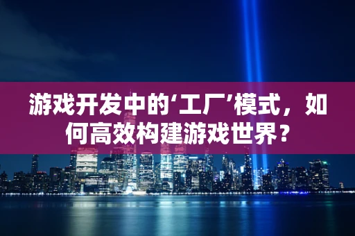 游戏开发中的‘工厂’模式，如何高效构建游戏世界？
