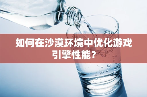 如何在沙漠环境中优化游戏引擎性能？