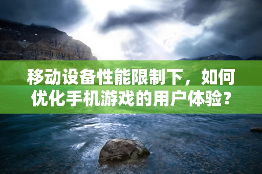 移动设备性能限制下，如何优化手机游戏的用户体验？