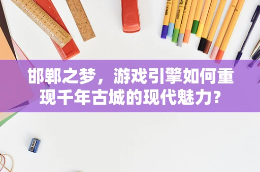 邯郸之梦，游戏引擎如何重现千年古城的现代魅力？