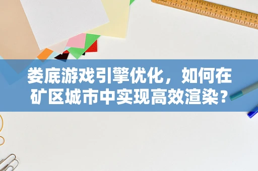娄底游戏引擎优化，如何在矿区城市中实现高效渲染？