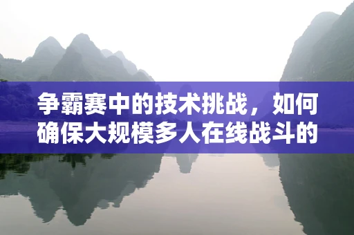争霸赛中的技术挑战，如何确保大规模多人在线战斗的流畅与公平？