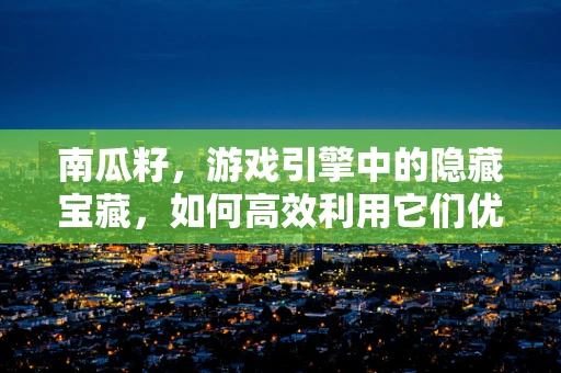 南瓜籽，游戏引擎中的隐藏宝藏，如何高效利用它们优化性能？