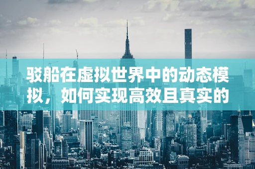 驳船在虚拟世界中的动态模拟，如何实现高效且真实的航行体验？