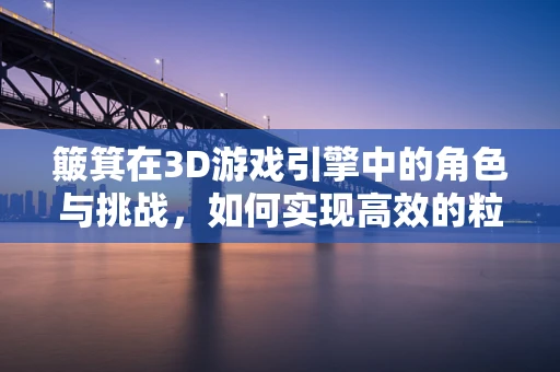 簸箕在3D游戏引擎中的角色与挑战，如何实现高效的粒子模拟？