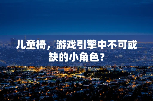 儿童椅，游戏引擎中不可或缺的小角色？