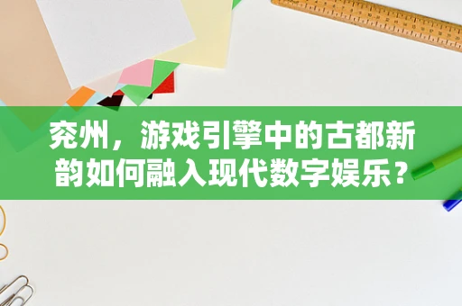 兖州，游戏引擎中的古都新韵如何融入现代数字娱乐？