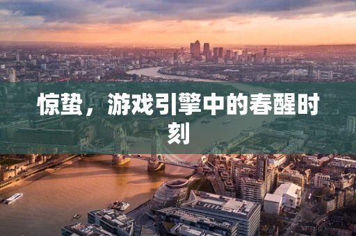惊蛰，游戏引擎中的春醒时刻