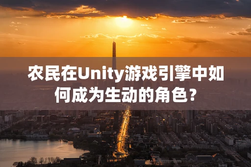农民在Unity游戏引擎中如何成为生动的角色？