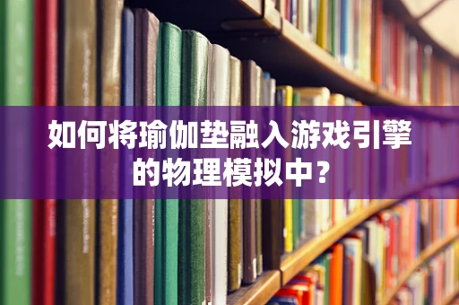 如何将瑜伽垫融入游戏引擎的物理模拟中？