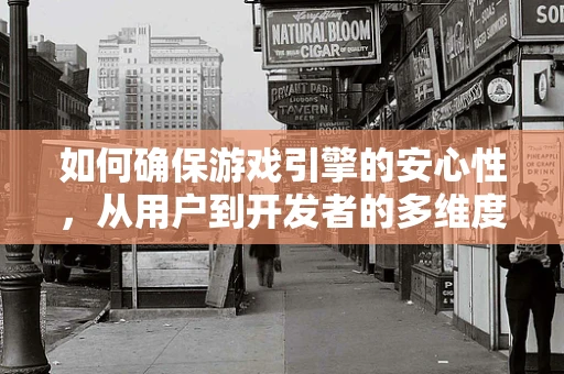 如何确保游戏引擎的安心性，从用户到开发者的多维度考量