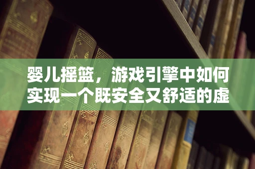 婴儿摇篮，游戏引擎中如何实现一个既安全又舒适的虚拟摇篮？