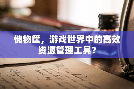 储物筐，游戏世界中的高效资源管理工具？